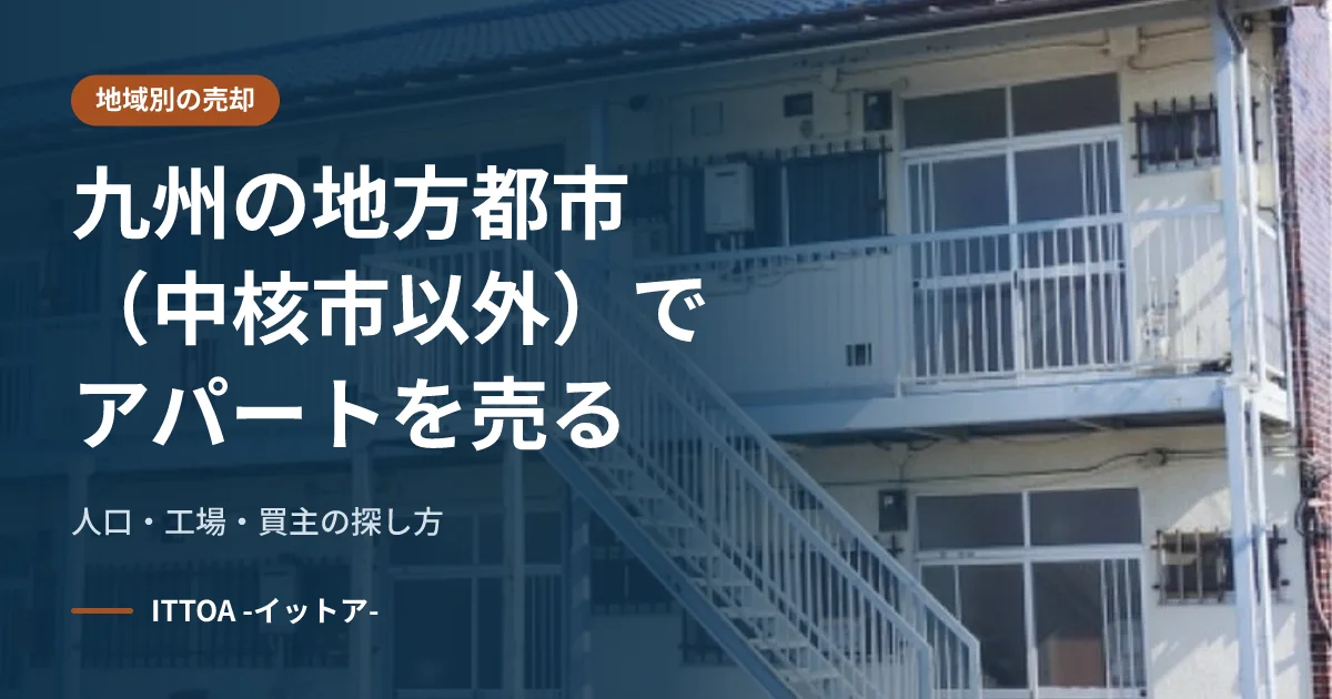 九州の地方都市(中核市以外)でアパートを売る。人口・工場・買主の探し方のイメージ